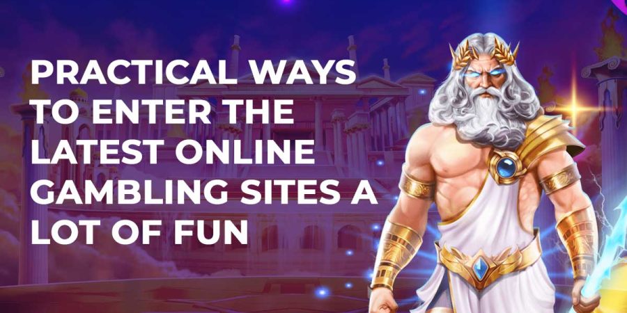 Practical Ways to Enter the Latest Online Gambling Sites A Lot of Fun